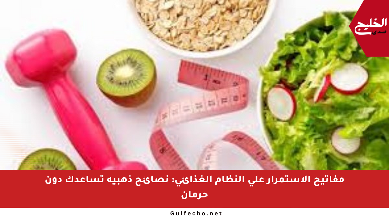 مفاتيح الاستمرار على النظام الغذائي: نصائح ذهبية تساعدك دون حرمان